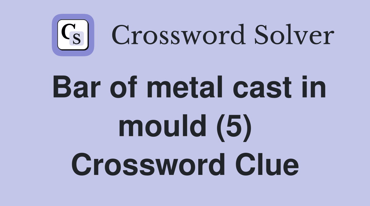 Bar of metal cast in mould (5) Crossword Clue Answers Crossword Solver